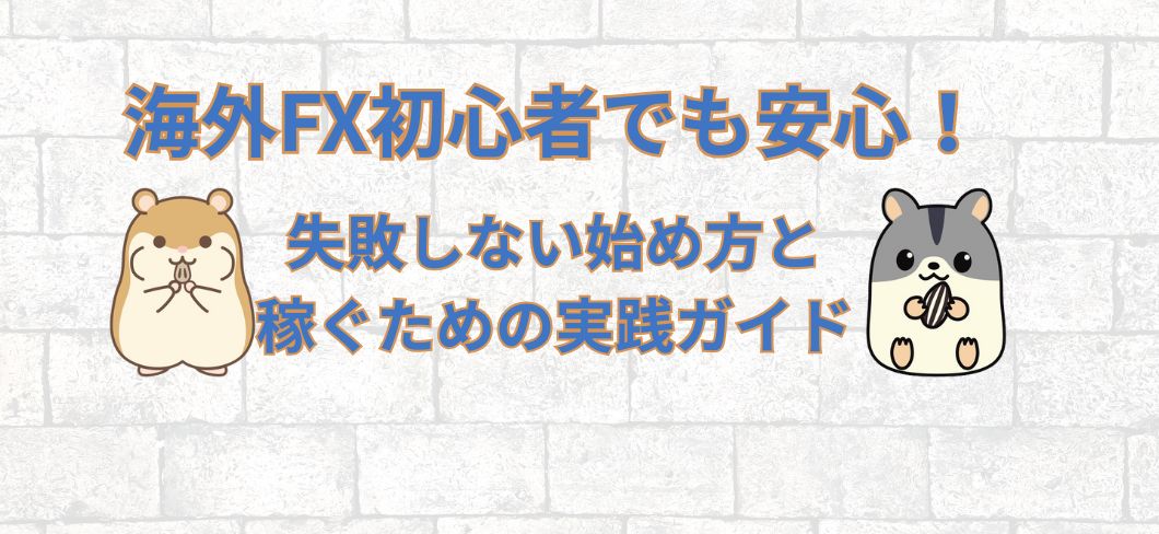 海外FX初心者でも安心！失敗しない始め方と稼ぐための実践ガイド