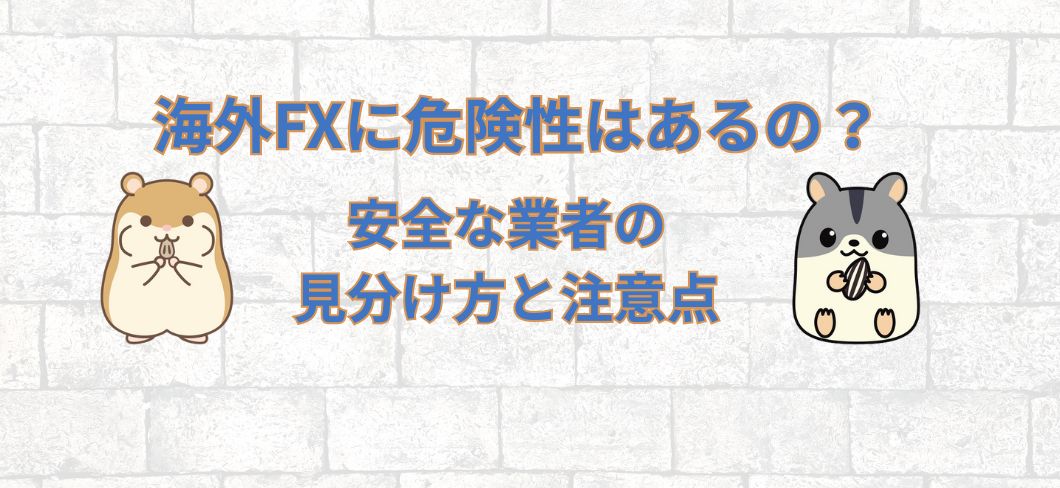 海外FXに危険性はあるの？安全な業者の見分け方と注意点